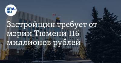 Застройщик требует от мэрии Тюмени 116 миллионов рублей