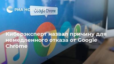 Киберэксперт назвал причину для немедленного отказа от Google Chrome