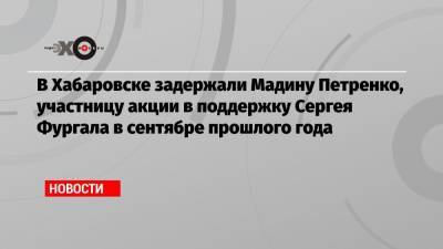 В Хабаровске задержали Мадину Петренко, участницу акции в поддержку Сергея Фургала в сентябре прошлого года