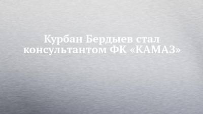 Курбан Бердыев стал консультантом ФК «КАМАЗ»