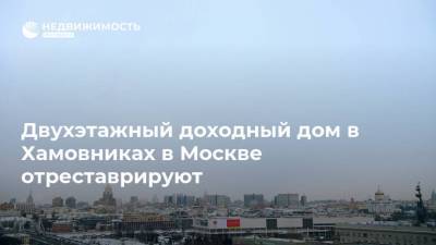Двухэтажный доходный дом в Хамовниках в Москве отреставрируют