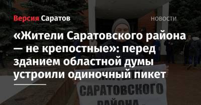 «Жители Саратовского района — не крепостные»: перед зданием областной думы устроили одиночный пикет