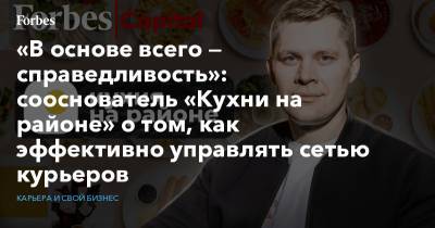 «В основе всего — справедливость»: сооснователь «Кухни на районе» о том, как эффективно управлять сетью курьеров - forbes.ru
