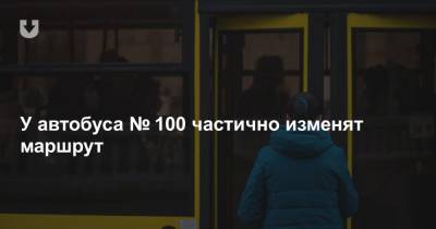 У автобуса № 100 частично изменят маршрут
