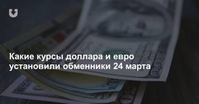 Какие курсы доллара и евро установили обменники 24 марта - news.tut.by