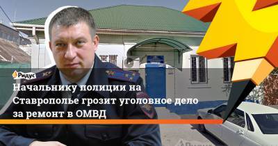 Начальнику полиции на Ставрополье грозит уголовное дело за ремонт в ОМВД
