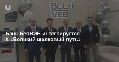 Банк БелВЭБ интегрируется в «Великий шелковый путь»