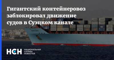 Гигантский контейнеровоз заблокировал движение судов в Суэцком канале