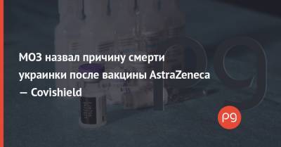 МОЗ назвал причину смерти украинки после вакцины AstraZeneca — Covishield