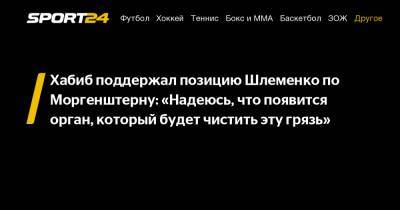 Хабиб поддержал позицию Шлеменко по Моргенштерну: «Надеюсь, что появится орган, который будет чистить эту грязь»