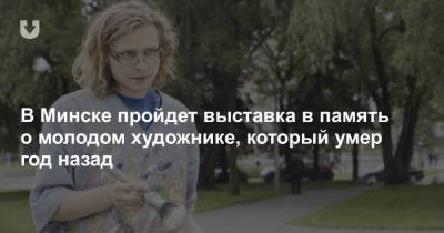 В Минске пройдет выставка в память о молодом художнике, который умер год назад
