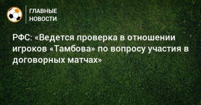 РФС: «Ведется проверка в отношении игроков «Тамбова» по вопросу участия в договорных матчах»