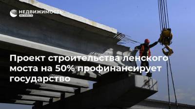 Проект строительства ленского моста на 50% профинансирует государство