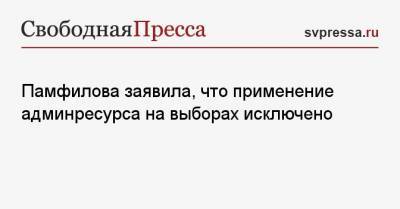 Памфилова заявила, что применение админресурса на выборах исключено