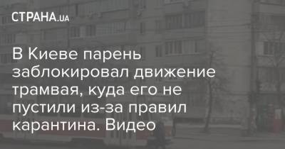 В Киеве парень заблокировал движение трамвая, куда его не пустили из-за правил карантина. Видео