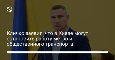Кличко заявил, что в Киеве могут остановить работу метро и общественного транспорта