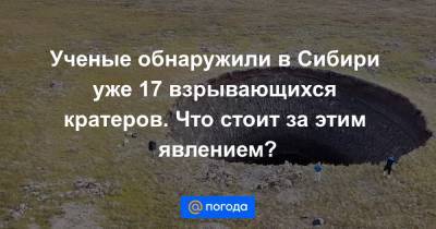 Ученые обнаружили в Сибири уже 17 взрывающихся кратеров. Что стоит за этим явлением?
