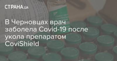 В Черновцах врач заболела Covid-19 после укола препаратом CoviShield