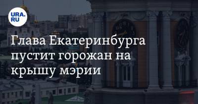 Глава Екатеринбурга пустит горожан на крышу мэрии