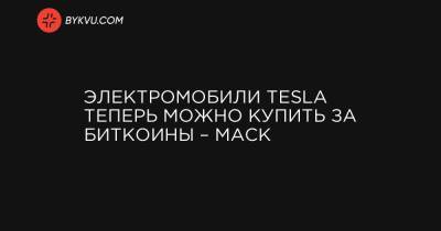 Электромобили Tesla теперь можно купить за биткоины – Маск