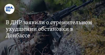 В ДНР заявили о стремительном ухудшении обстановки в Донбассе