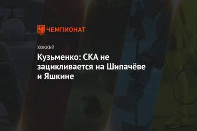 Кузьменко: СКА не зацикливается на Шипачёве и Яшкине