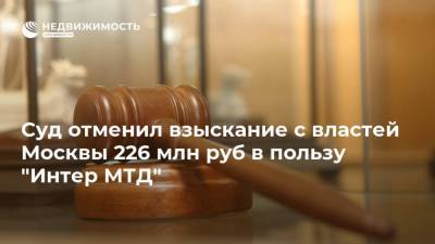 Суд отменил взыскание с властей Москвы 226 млн руб в пользу "Интер МТД"