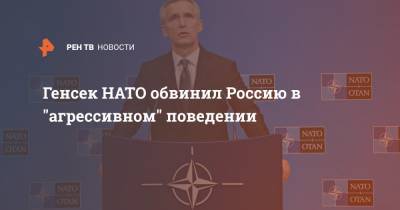 Генсек НАТО обвинил Россию в "агрессивном" поведении