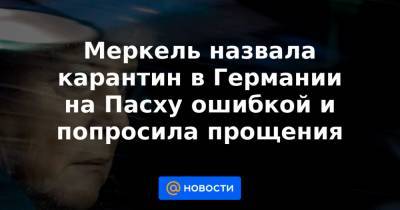 Меркель назвала карантин в Германии на Пасху ошибкой и попросила прощения