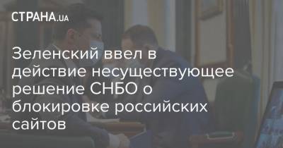 Зеленский ввел в действие несуществующее решение СНБО о блокировке российских сайтов
