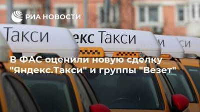 В ФАС оценили новую сделку "Яндекс.Такси" и группы "Везет"