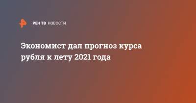 Экономист дал прогноз курса рубля к лету 2021 года