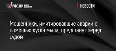 Мошенники, имитировавшие аварии с помощью куска мыла, предстанут перед судом