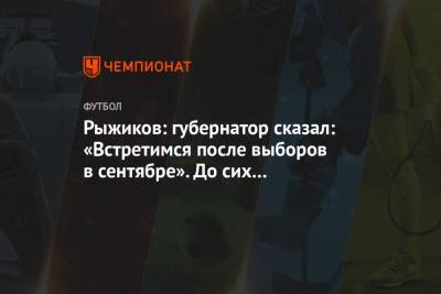 Рыжиков: губернатор сказал: «Встретимся после выборов в сентябре». До сих пор встречаемся