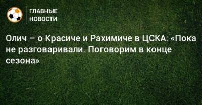 Олич – о Красиче и Рахимиче в ЦСКА: «Пока не разговаривали. Поговорим в конце сезона»