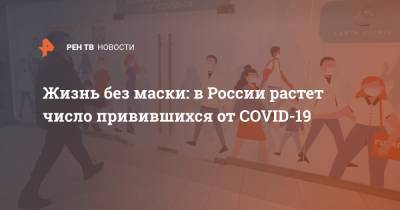 Жизнь без маски: в России растет число привившихся от COVID-19