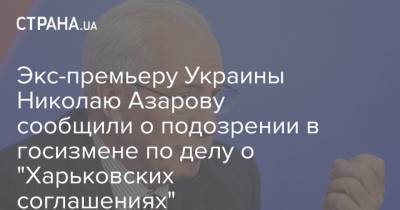 Экс-премьеру Украины Николаю Азарову сообщили о подозрении в госизмене по делу о "Харьковских соглашениях"