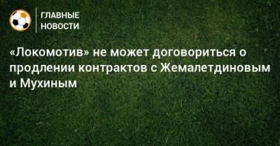«Локомотив» не может договориться о продлении контрактов с Жемалетдиновым и Мухиным