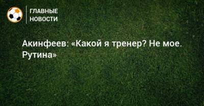 Акинфеев: «Какой я тренер? Не мое. Рутина»