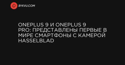 OnePlus 9 и OnePlus 9 Pro: представлены первые в мире смартфоны с камерой Hasselblad