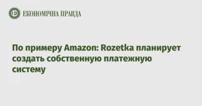 По примеру Amazon: Rozetka планирует создать собственную платежную систему
