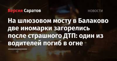 На шлюзовом мосту в Балаково две иномарки загорелись после страшного ДТП: один из водителей погиб в огне