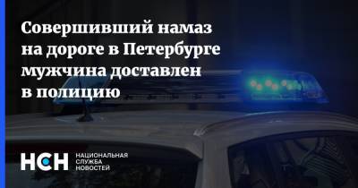 Совершивший намаз на дороге в Петербурге мужчина доставлен в полицию