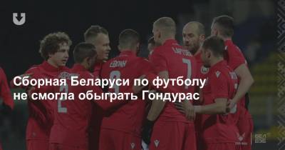 Сборная Беларуси по футболу не смогла обыграть Гондурас