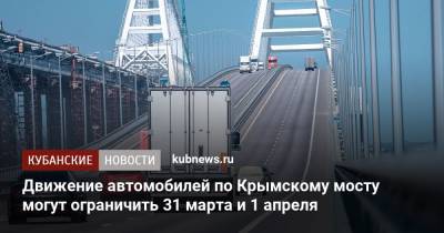 Движение автомобилей по Крымскому мосту могут ограничить 31 марта и 1 апреля