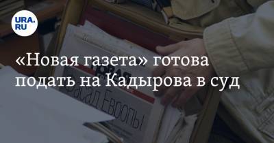 «Новая газета» готова подать на Кадырова в суд