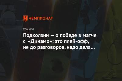 Подколзин — о победе в матче с «Динамо»: это плей-офф, не до разговоров, надо дела делать
