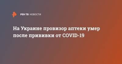 На Украине провизор аптеки умер после прививки от COVID-19