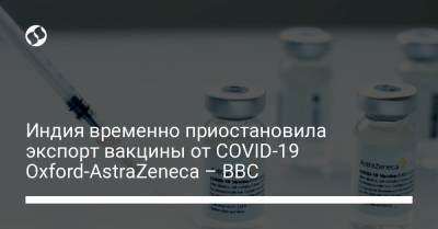 Индия временно приостановила экспорт вакцины от COVID-19 Oxford-AstraZeneca – BBC