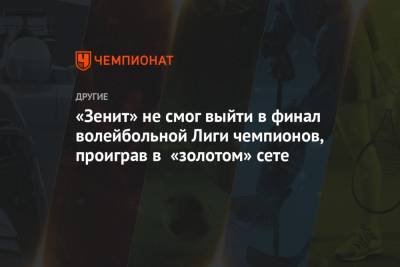 «Зенит» не смог выйти в финал волейбольной Лиги чемпионов, проиграв в «золотом» сете